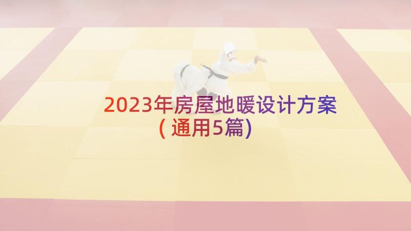 2023年房屋地暖设计方案(通用5篇)