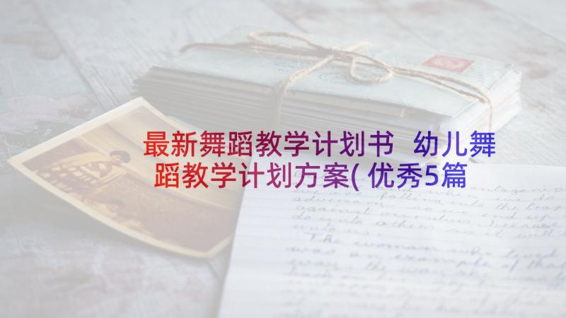 最新舞蹈教学计划书 幼儿舞蹈教学计划方案(优秀5篇)