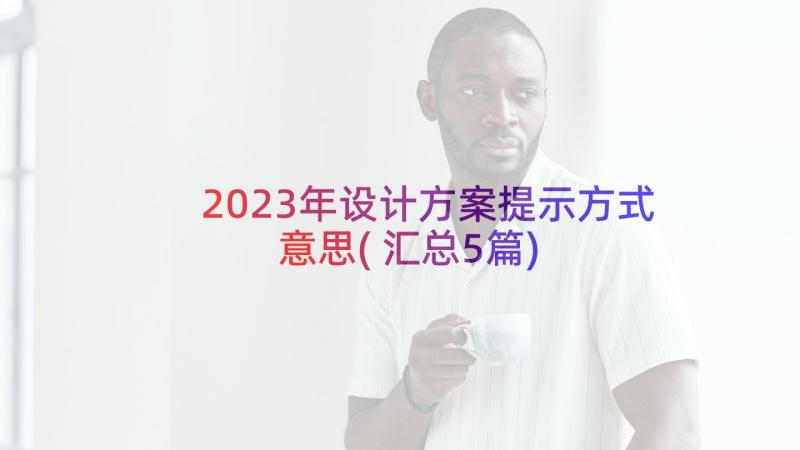 2023年设计方案提示方式意思(汇总5篇)