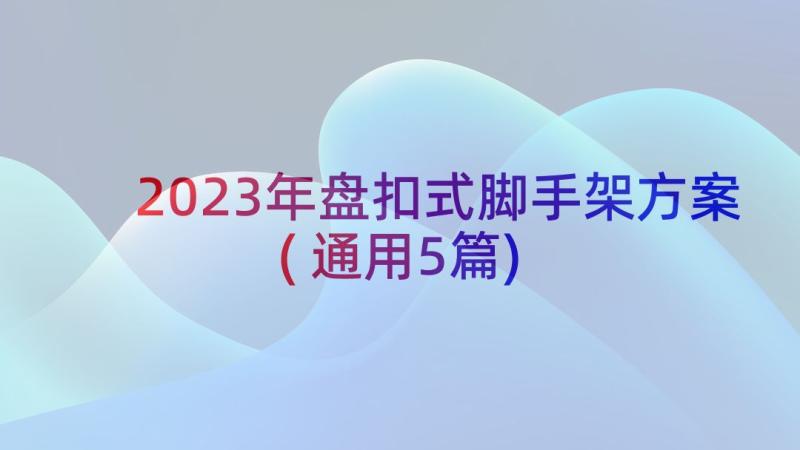 2023年盘扣式脚手架方案(通用5篇)