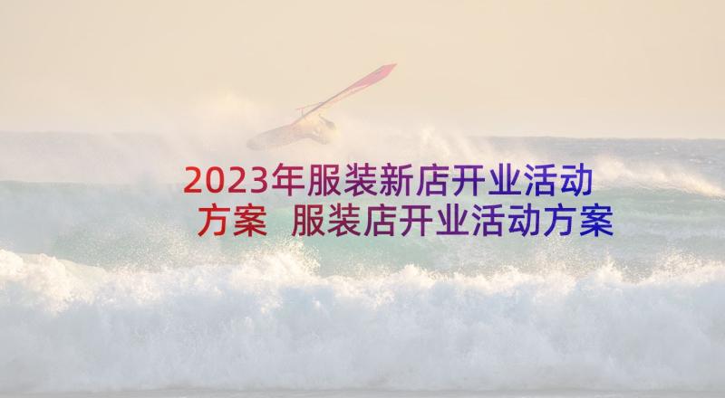 2023年服装新店开业活动方案 服装店开业活动方案(汇总5篇)