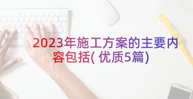 2023年施工方案的主要内容包括(优质5篇)