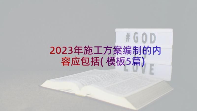 2023年施工方案编制的内容应包括(模板5篇)