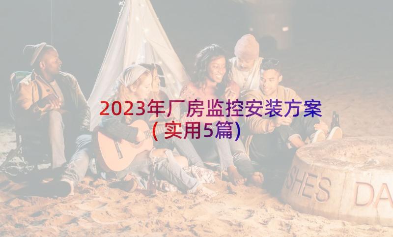 2023年厂房监控安装方案(实用5篇)