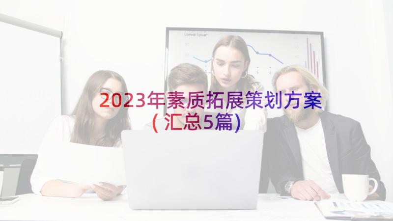 2023年素质拓展策划方案(汇总5篇)