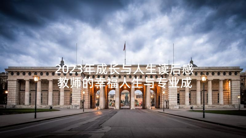 2023年成长与人生读后感 教师的幸福人生与专业成长读后感(汇总5篇)