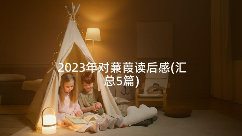 2023年对蒹葭读后感(汇总5篇)