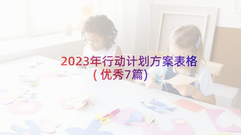 2023年行动计划方案表格(优秀7篇)