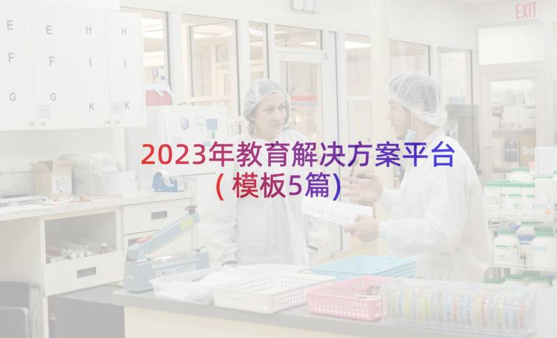 2023年教育解决方案平台(模板5篇)