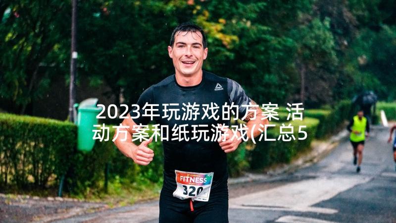 2023年玩游戏的方案 活动方案和纸玩游戏(汇总5篇)