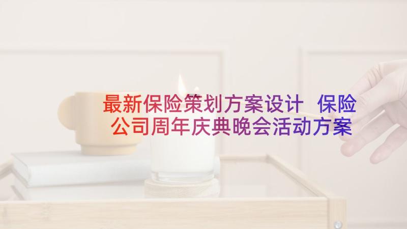 最新保险策划方案设计 保险公司周年庆典晚会活动方案策划书(实用5篇)