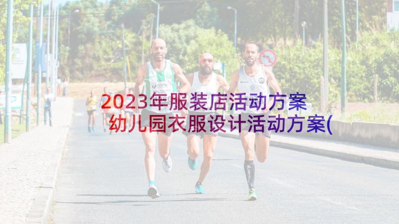 2023年服装店活动方案 幼儿园衣服设计活动方案(优质5篇)