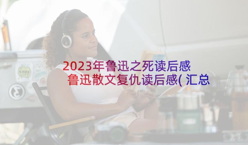 2023年鲁迅之死读后感 鲁迅散文复仇读后感(汇总10篇)