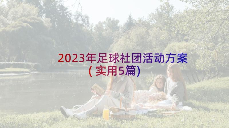 2023年足球社团活动方案(实用5篇)