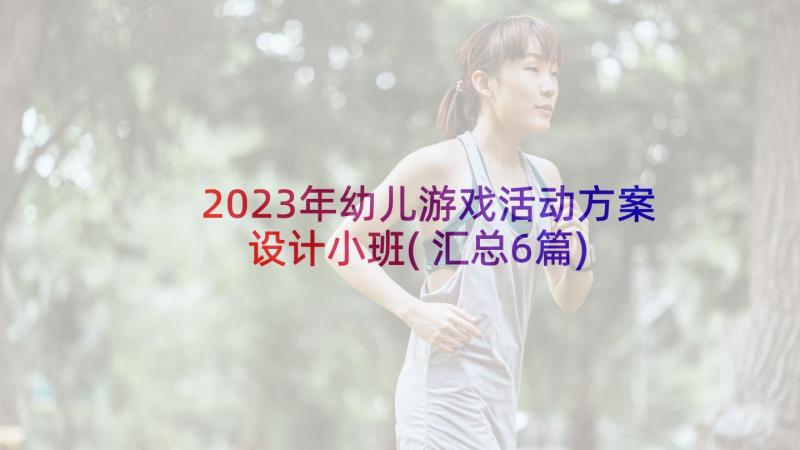 2023年幼儿游戏活动方案设计小班(汇总6篇)