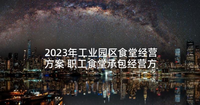 2023年工业园区食堂经营方案 职工食堂承包经营方案(优质5篇)