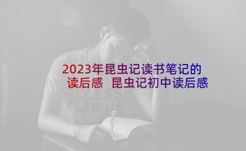 2023年昆虫记读书笔记的读后感 昆虫记初中读后感(精选6篇)