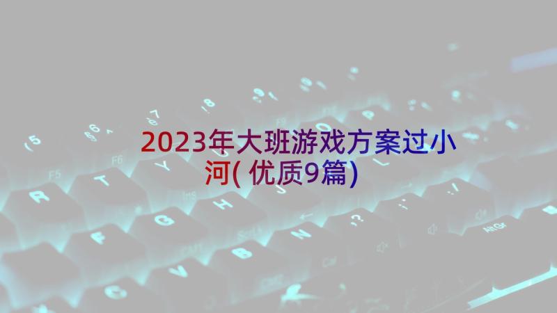 2023年大班游戏方案过小河(优质9篇)