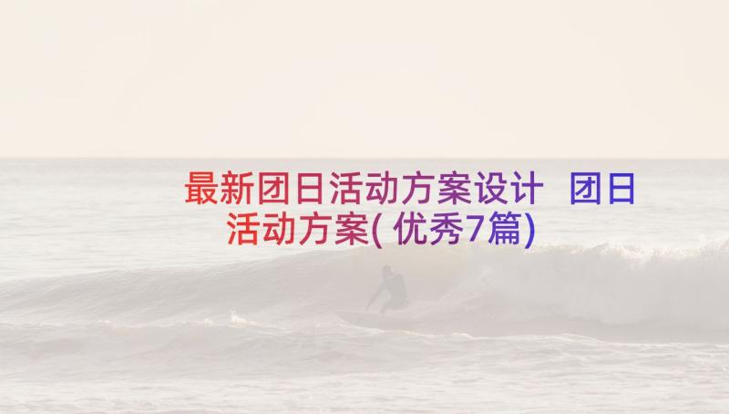 最新团日活动方案设计 团日活动方案(优秀7篇)