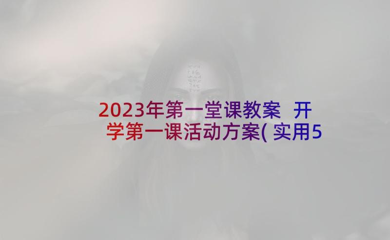 2023年第一堂课教案 开学第一课活动方案(实用5篇)