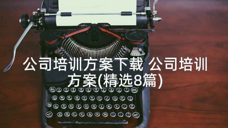 公司培训方案下载 公司培训方案(精选8篇)