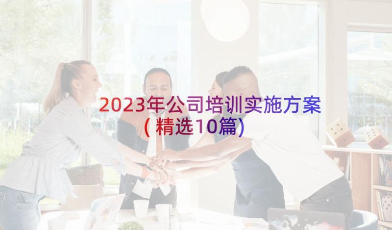 2023年公司培训实施方案(精选10篇)