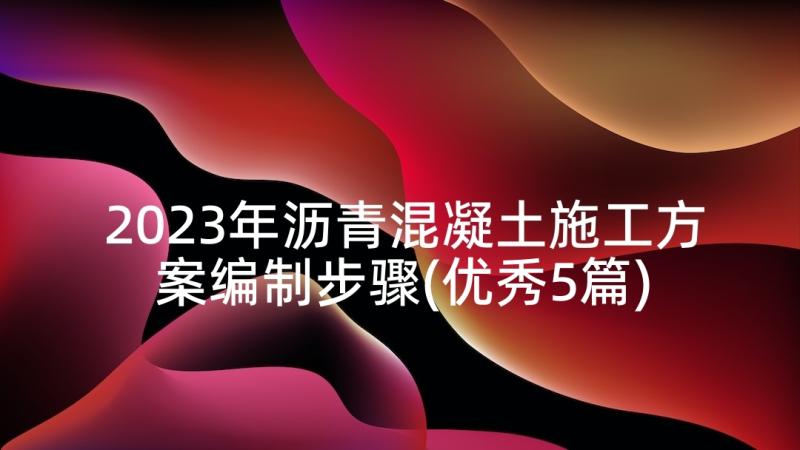 2023年沥青混凝土施工方案编制步骤(优秀5篇)