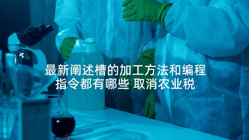 最新阐述槽的加工方法和编程指令都有哪些 取消农业税及其附加工作实施方案(实用5篇)