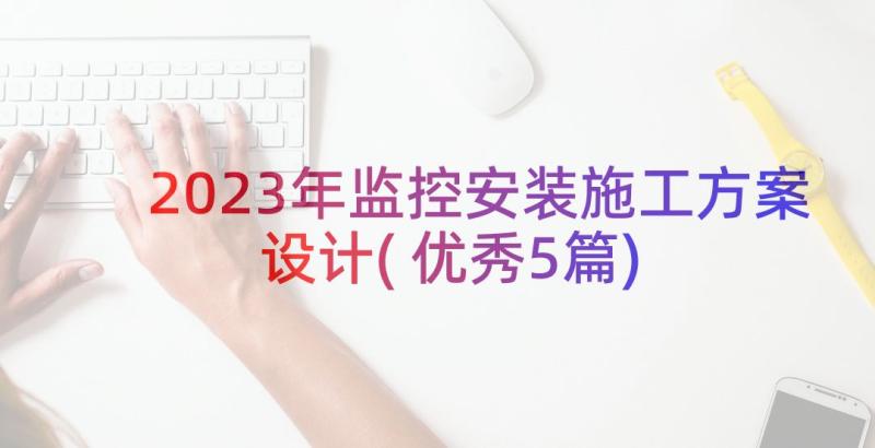 2023年监控安装施工方案设计(优秀5篇)