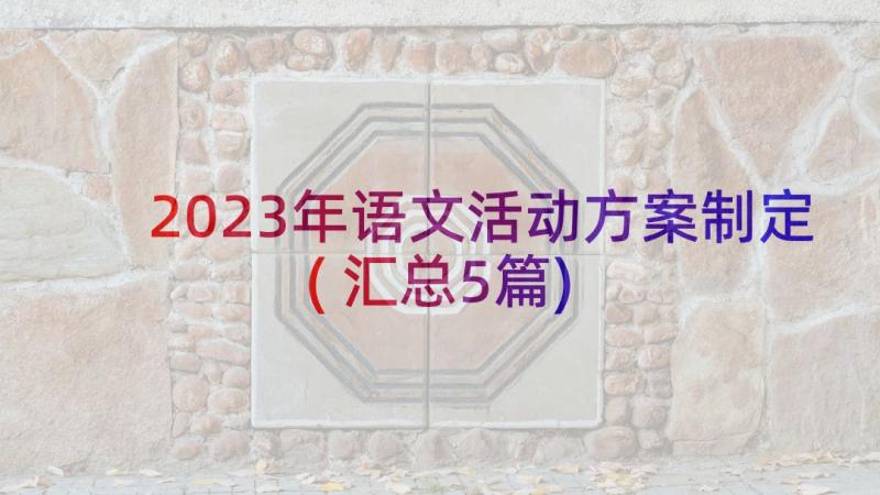 2023年语文活动方案制定(汇总5篇)