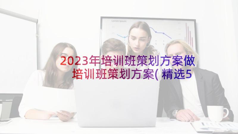 2023年培训班策划方案做 培训班策划方案(精选5篇)