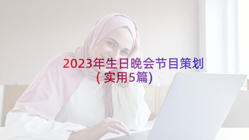 2023年生日晚会节目策划(实用5篇)