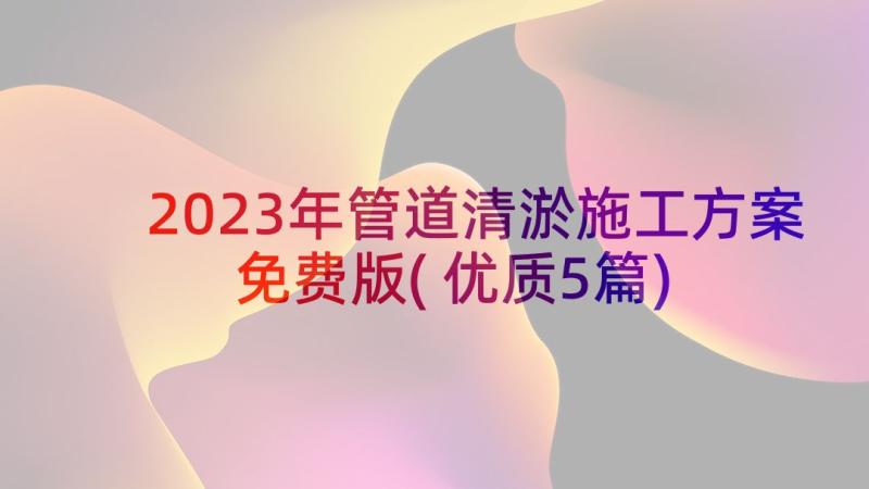 2023年管道清淤施工方案免费版(优质5篇)