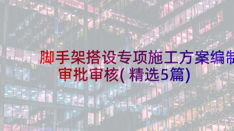 脚手架搭设专项施工方案编制审批审核(精选5篇)