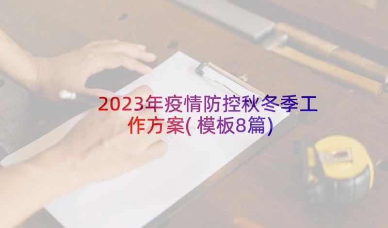 2023年疫情防控秋冬季工作方案(模板8篇)