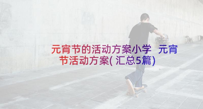 元宵节的活动方案小学 元宵节活动方案(汇总5篇)