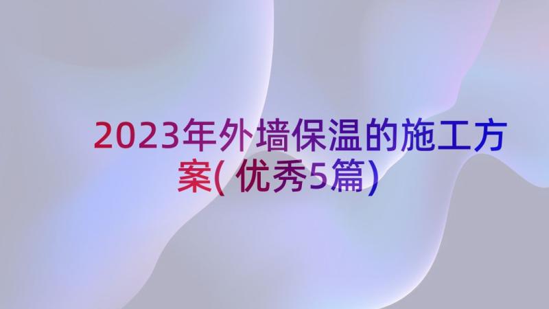 2023年外墙保温的施工方案(优秀5篇)