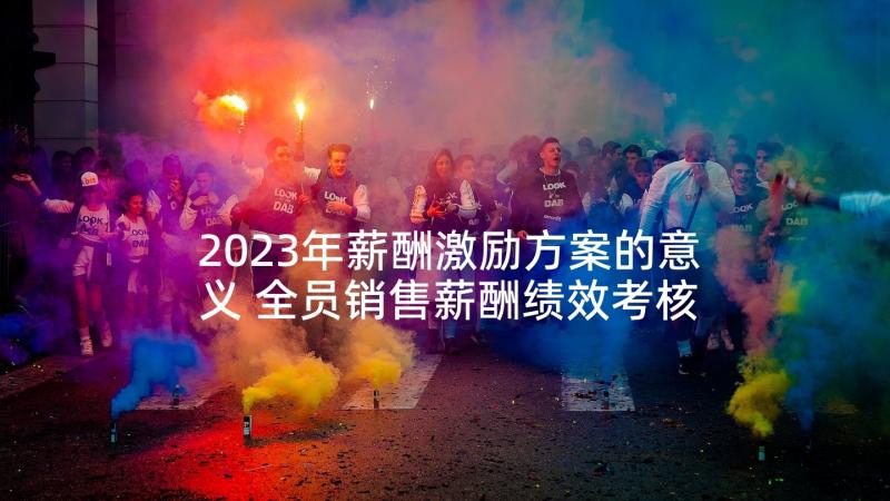 2023年薪酬激励方案的意义 全员销售薪酬绩效考核激励方案(汇总5篇)