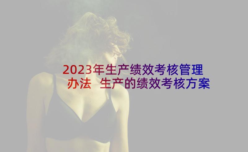 2023年生产绩效考核管理办法 生产的绩效考核方案(精选5篇)