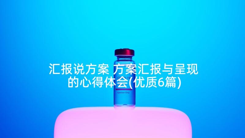 汇报说方案 方案汇报与呈现的心得体会(优质6篇)