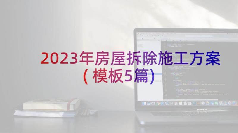 2023年房屋拆除施工方案(模板5篇)