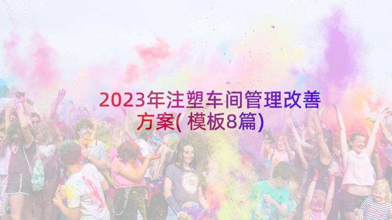 2023年注塑车间管理改善方案(模板8篇)