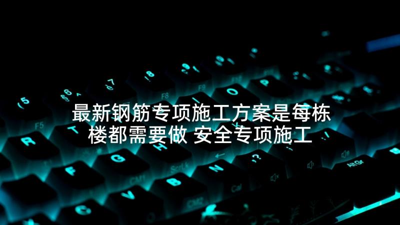 最新钢筋专项施工方案是每栋楼都需要做 安全专项施工方案(模板10篇)