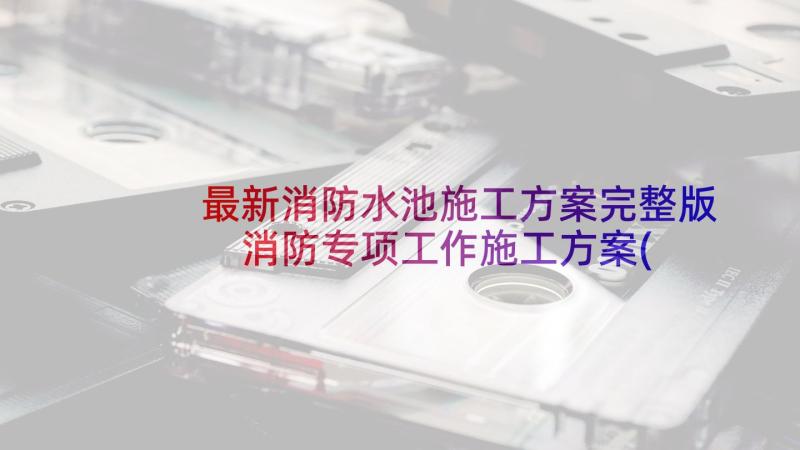 最新消防水池施工方案完整版 消防专项工作施工方案(通用5篇)