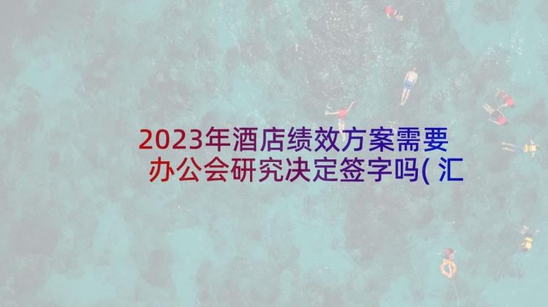 2023年酒店绩效方案需要办公会研究决定签字吗(汇总5篇)