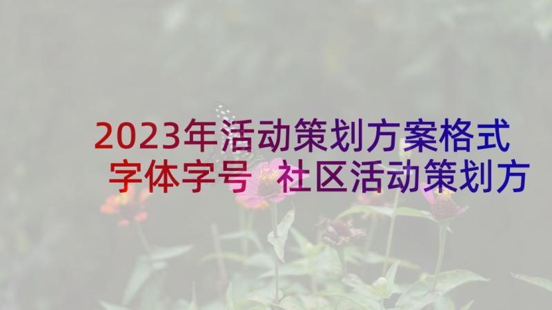 2023年活动策划方案格式字体字号 社区活动策划方案格式(精选5篇)