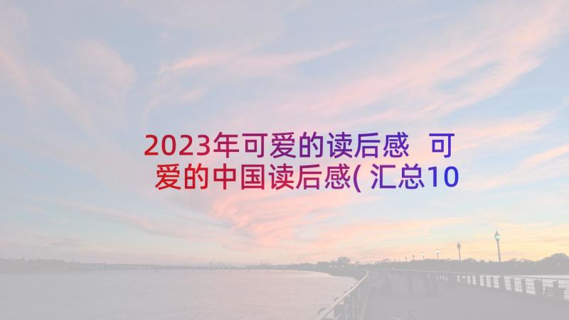 2023年可爱的读后感 可爱的中国读后感(汇总10篇)