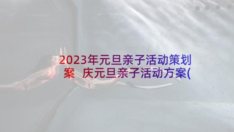 2023年元旦亲子活动策划案 庆元旦亲子活动方案(汇总6篇)