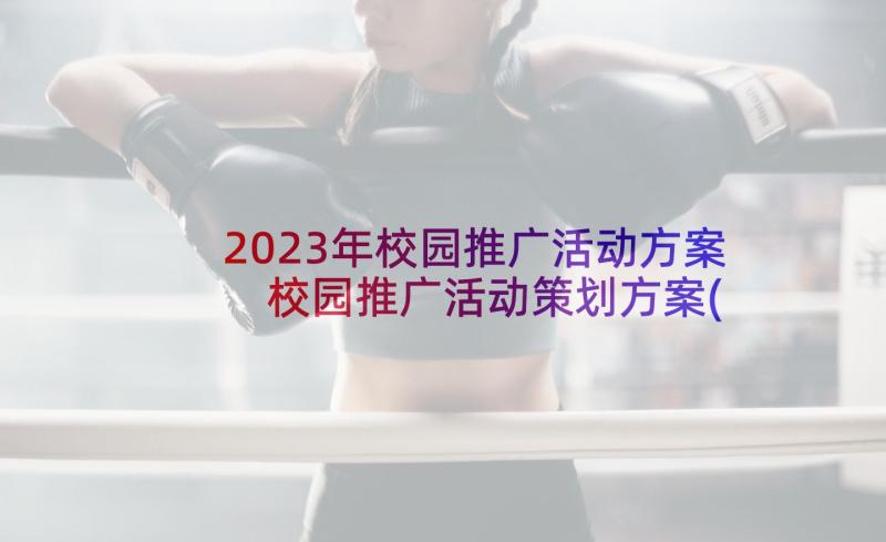 2023年校园推广活动方案 校园推广活动策划方案(实用5篇)