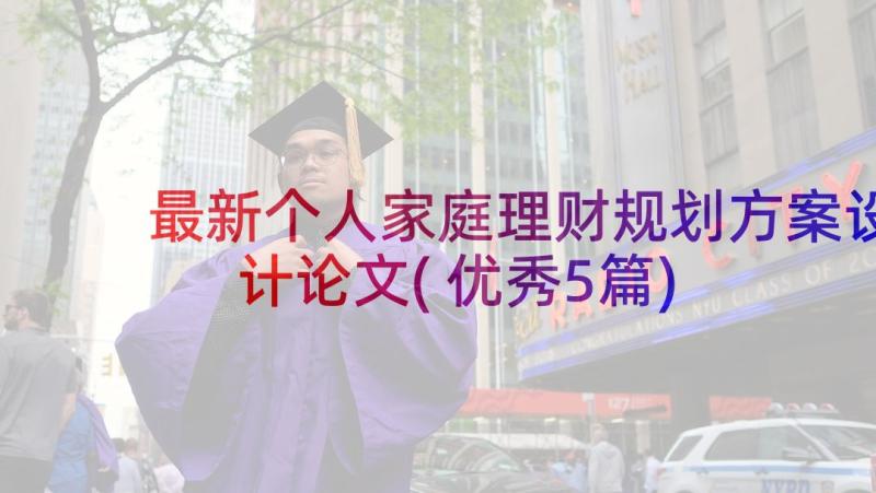 最新个人家庭理财规划方案设计论文(优秀5篇)